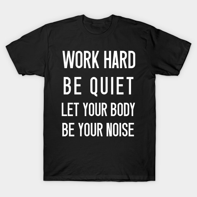 ''Work hard be quiet let your body be your noise'' funny gym motivation T-Shirt by Skylimit